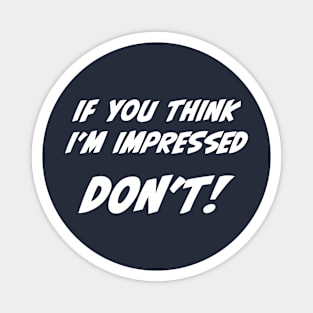 If you think I'm impressed don't sarcastic quote Magnet